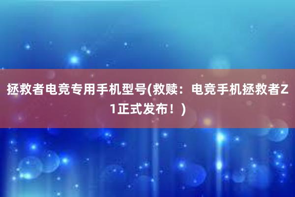 拯救者电竞专用手机型号(救赎：电竞手机拯救者Z1正式发布！)