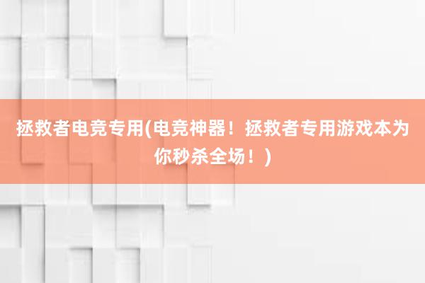 拯救者电竞专用(电竞神器！拯救者专用游戏本为你秒杀全场！)