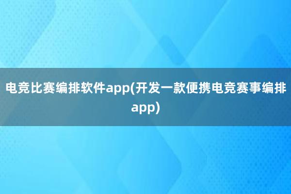 电竞比赛编排软件app(开发一款便携电竞赛事编排app)