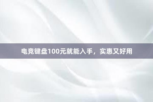 电竞键盘100元就能入手，实惠又好用