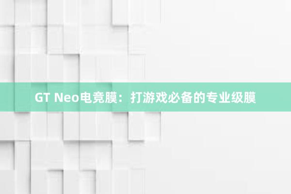 GT Neo电竞膜：打游戏必备的专业级膜