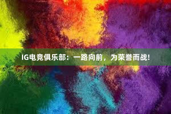 IG电竞俱乐部：一路向前，为荣誉而战!