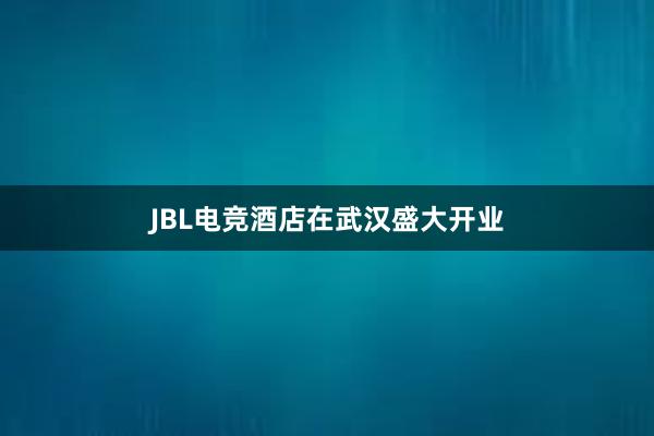 JBL电竞酒店在武汉盛大开业