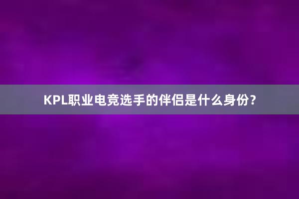 KPL职业电竞选手的伴侣是什么身份？