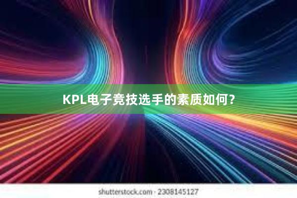 KPL电子竞技选手的素质如何？