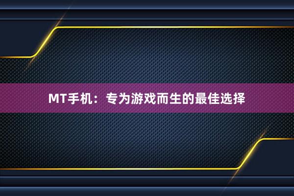 MT手机：专为游戏而生的最佳选择