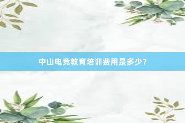 中山电竞教育培训费用是多少？