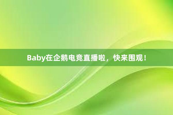 Baby在企鹅电竞直播啦，快来围观！