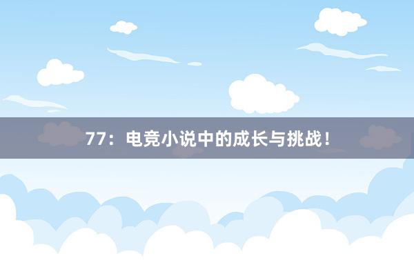 77：电竞小说中的成长与挑战！