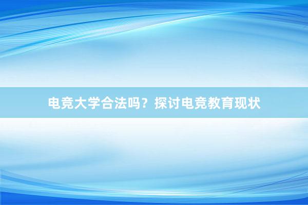 电竞大学合法吗？探讨电竞教育现状