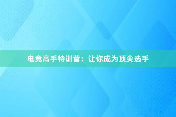 电竞高手特训营：让你成为顶尖选手