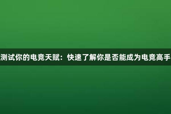 测试你的电竞天赋：快速了解你是否能成为电竞高手