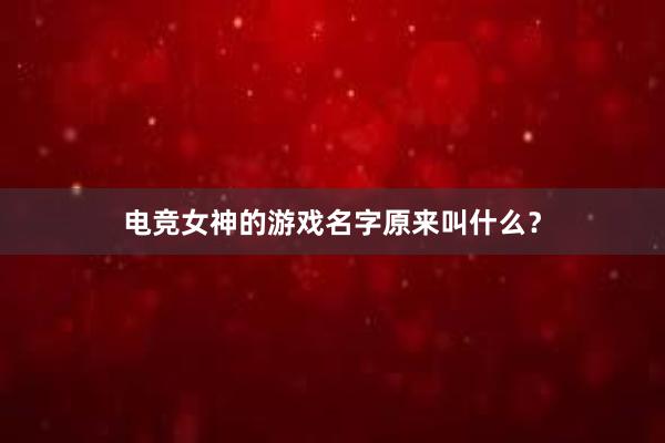 电竞女神的游戏名字原来叫什么？