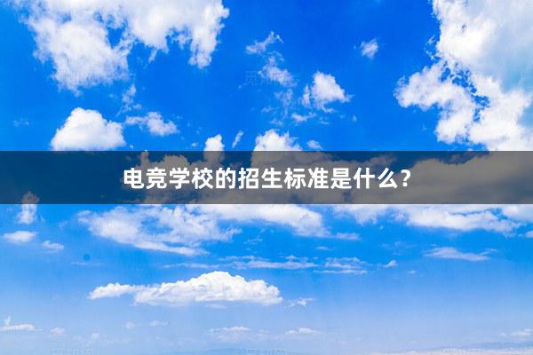 电竞学校的招生标准是什么？