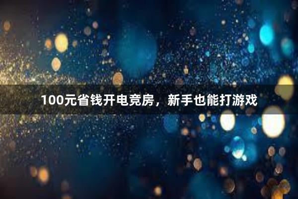 100元省钱开电竞房，新手也能打游戏