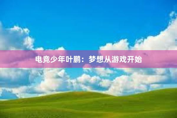 电竞少年叶鹏：梦想从游戏开始