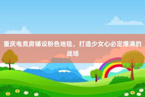 重庆电竞房铺设粉色地毯，打造少女心必定爆满的战场