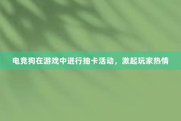 电竞狗在游戏中进行抽卡活动，激起玩家热情