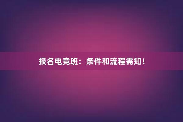 报名电竞班：条件和流程需知！