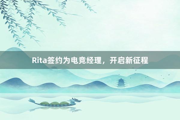 Rita签约为电竞经理，开启新征程