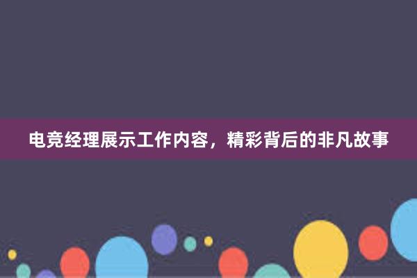 电竞经理展示工作内容，精彩背后的非凡故事