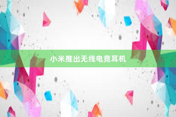 小米推出无线电竞耳机