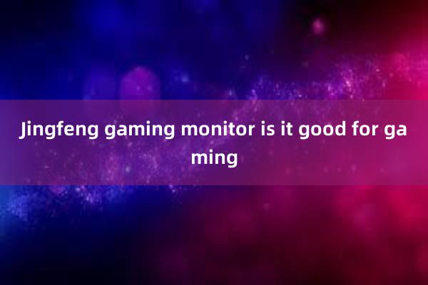 Jingfeng gaming monitor is it good for gaming