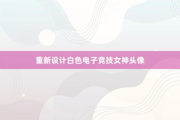 重新设计白色电子竞技女神头像