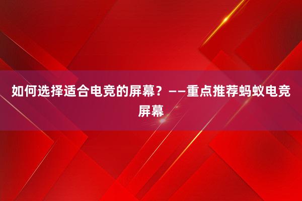 如何选择适合电竞的屏幕？——重点推荐蚂蚁电竞屏幕