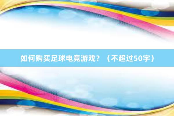 如何购买足球电竞游戏？（不超过50字）