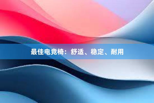 最佳电竞椅：舒适、稳定、耐用