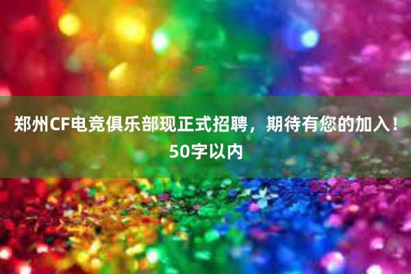 郑州CF电竞俱乐部现正式招聘，期待有您的加入！50字以内